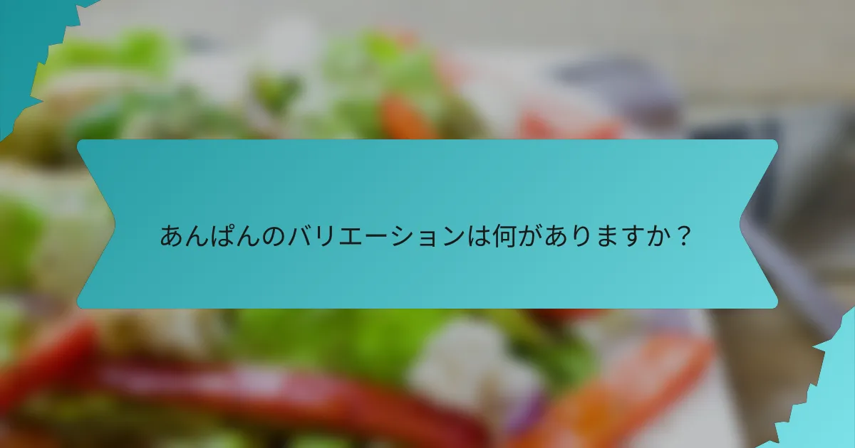 あんぱんのバリエーションは何がありますか？
