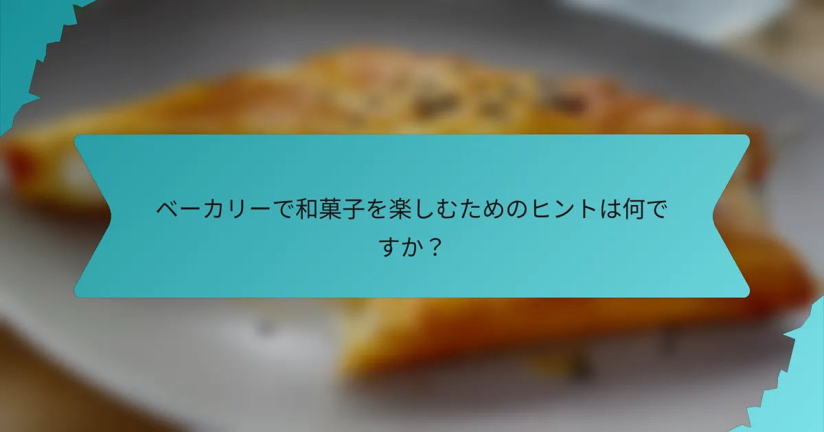 ベーカリーで和菓子を楽しむためのヒントは何ですか？