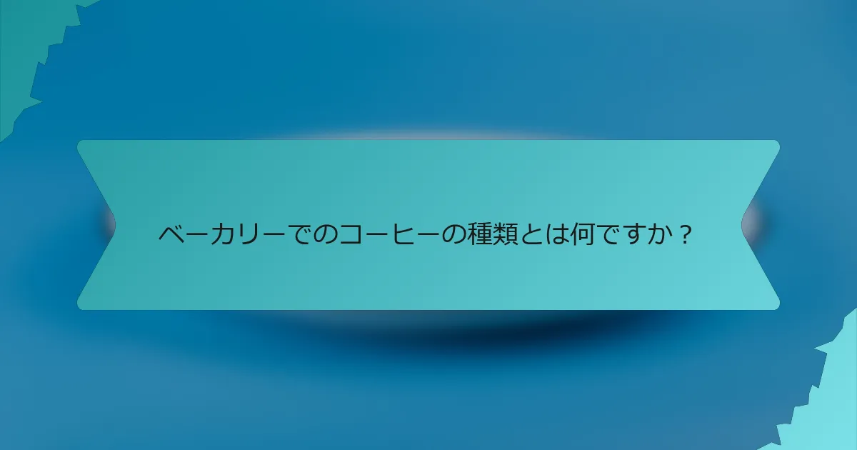 ベーカリーでのコーヒーの種類とは何ですか？