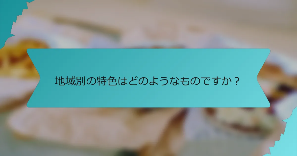 地域別の特色はどのようなものですか？