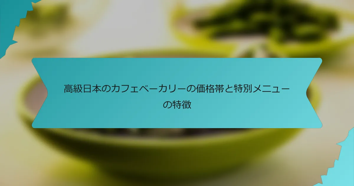 高級日本のカフェベーカリーの価格帯と特別メニューの特徴