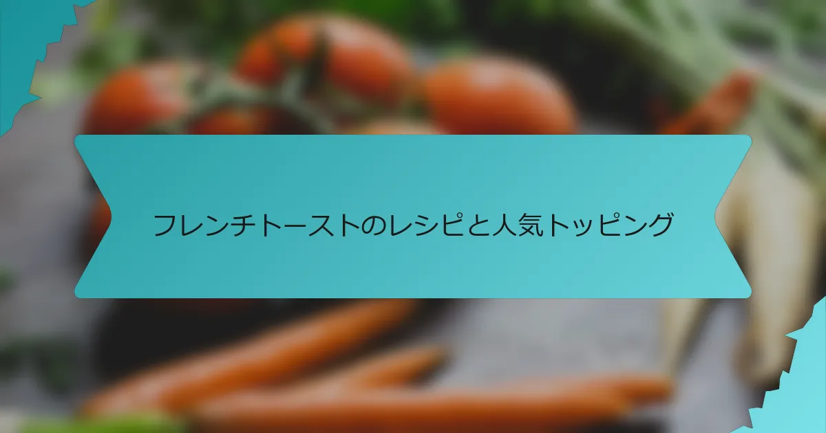フレンチトーストのレシピと人気トッピング