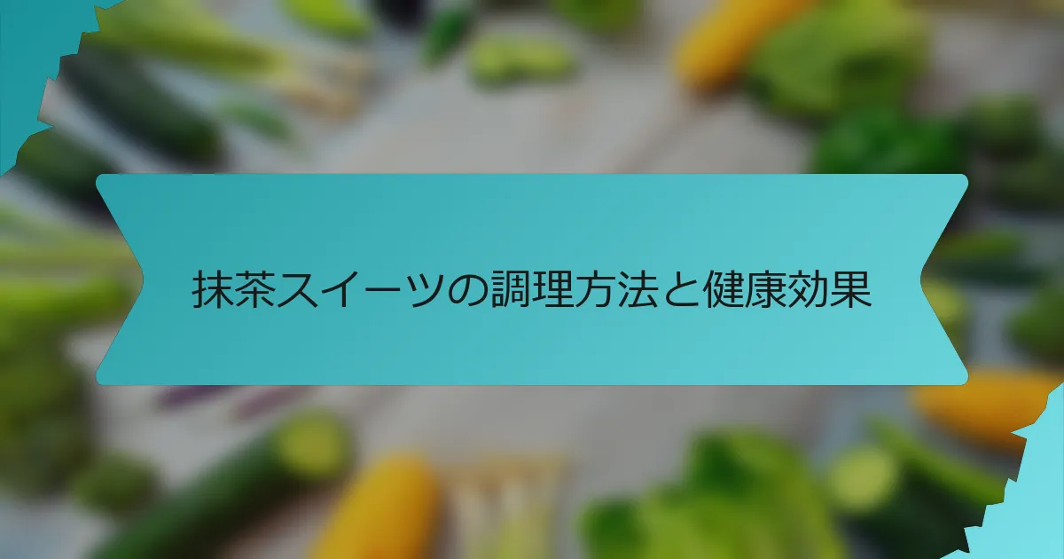 抹茶スイーツの調理方法と健康効果