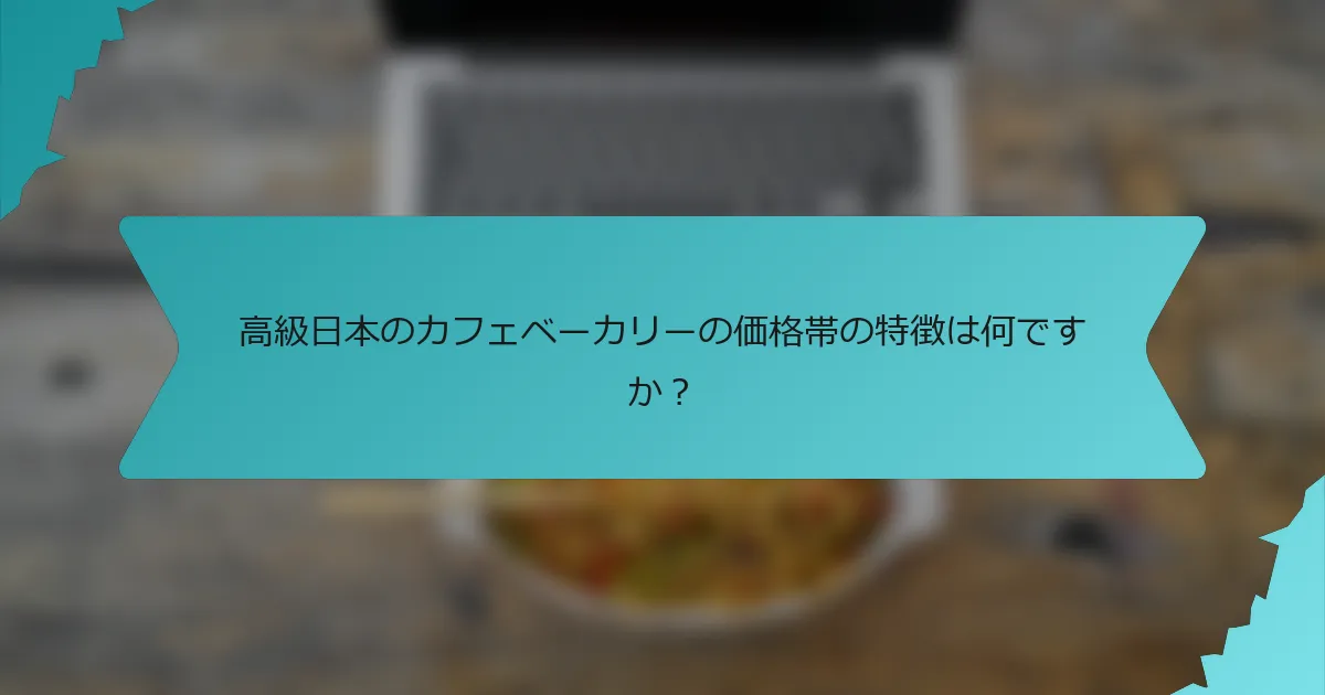 高級日本のカフェベーカリーの価格帯の特徴は何ですか？