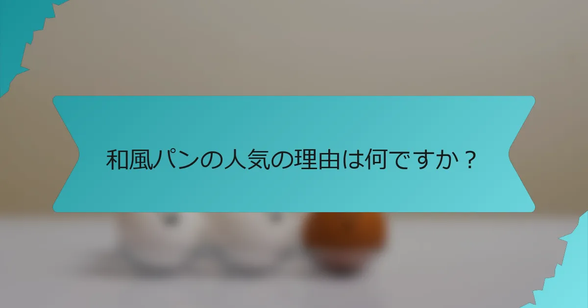 和風パンの人気の理由は何ですか？