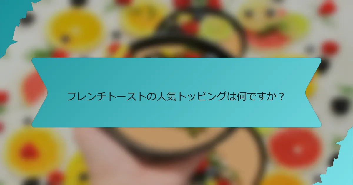 フレンチトーストの人気トッピングは何ですか？