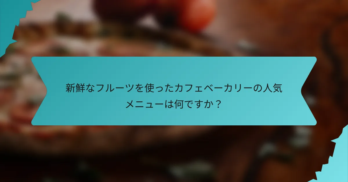 新鮮なフルーツを使ったカフェベーカリーの人気メニューは何ですか？