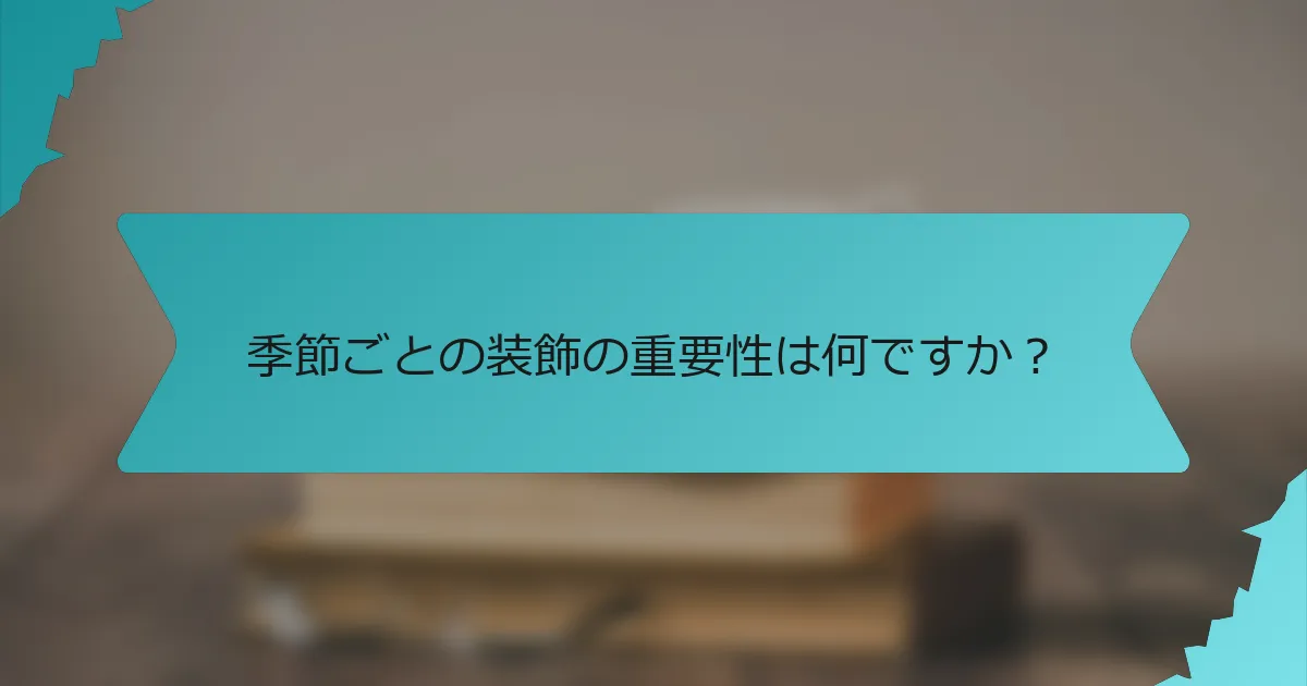 季節ごとの装飾の重要性は何ですか？