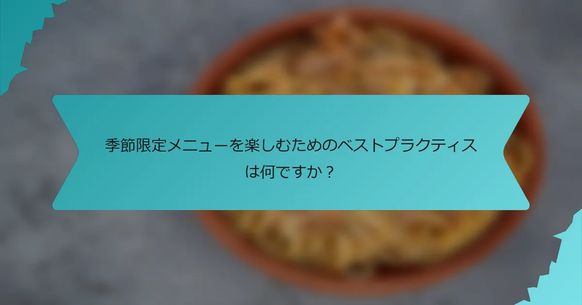 季節限定メニューを楽しむためのベストプラクティスは何ですか？