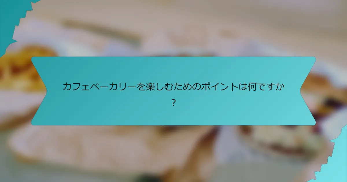 カフェベーカリーを楽しむためのポイントは何ですか？
