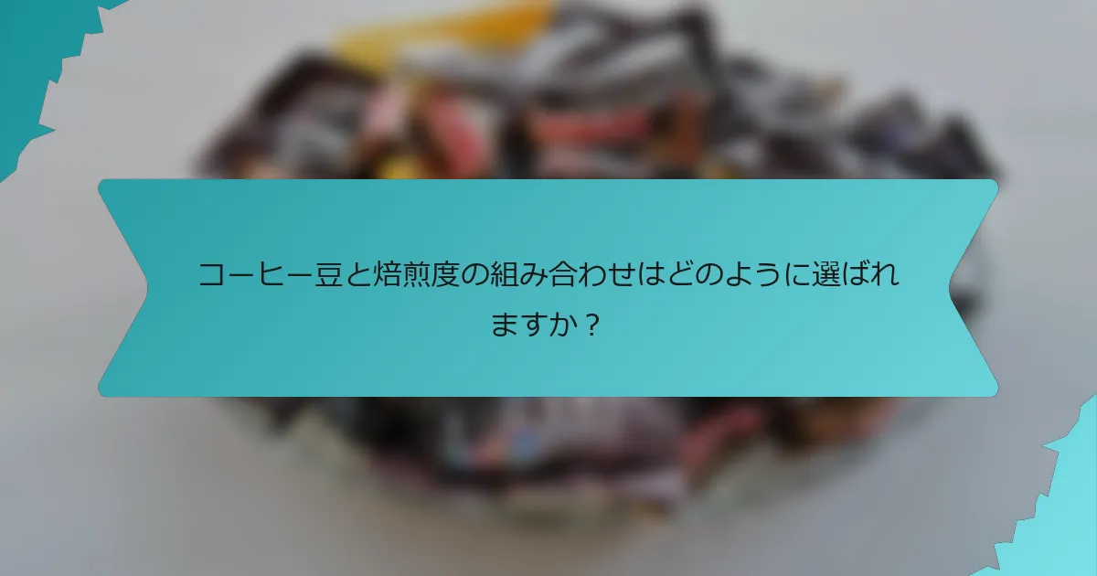 コーヒー豆と焙煎度の組み合わせはどのように選ばれますか？