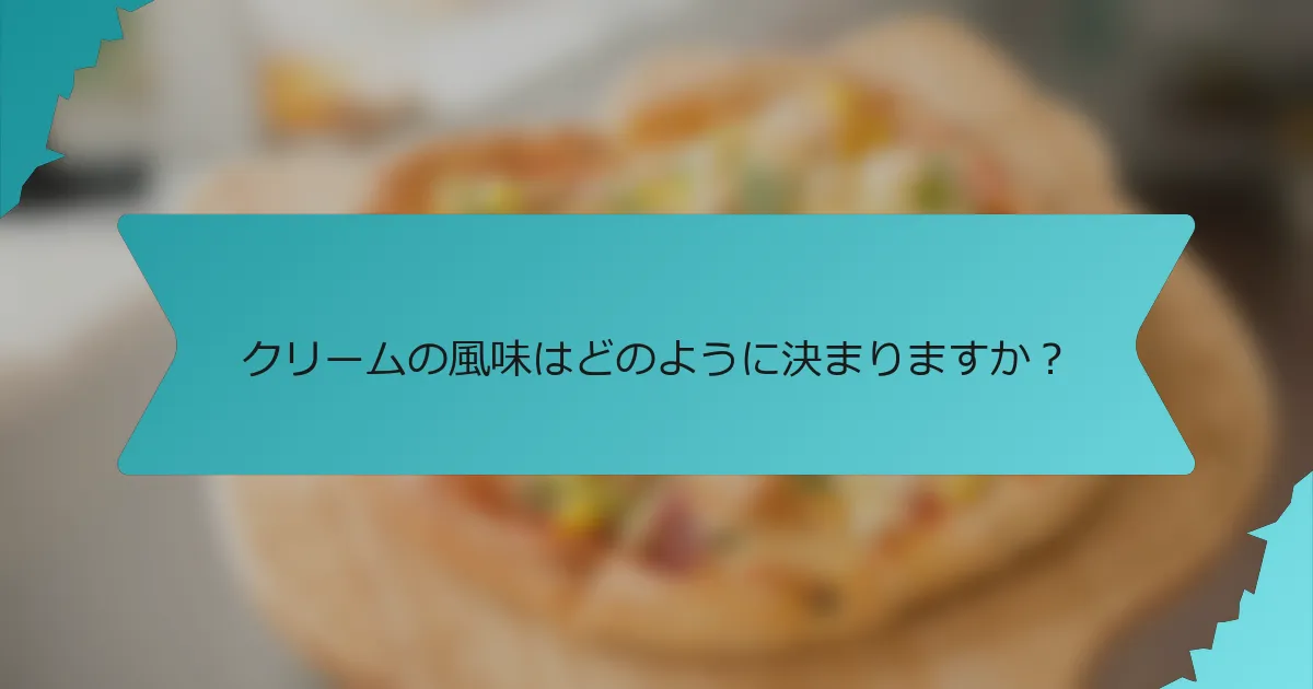 クリームの風味はどのように決まりますか？