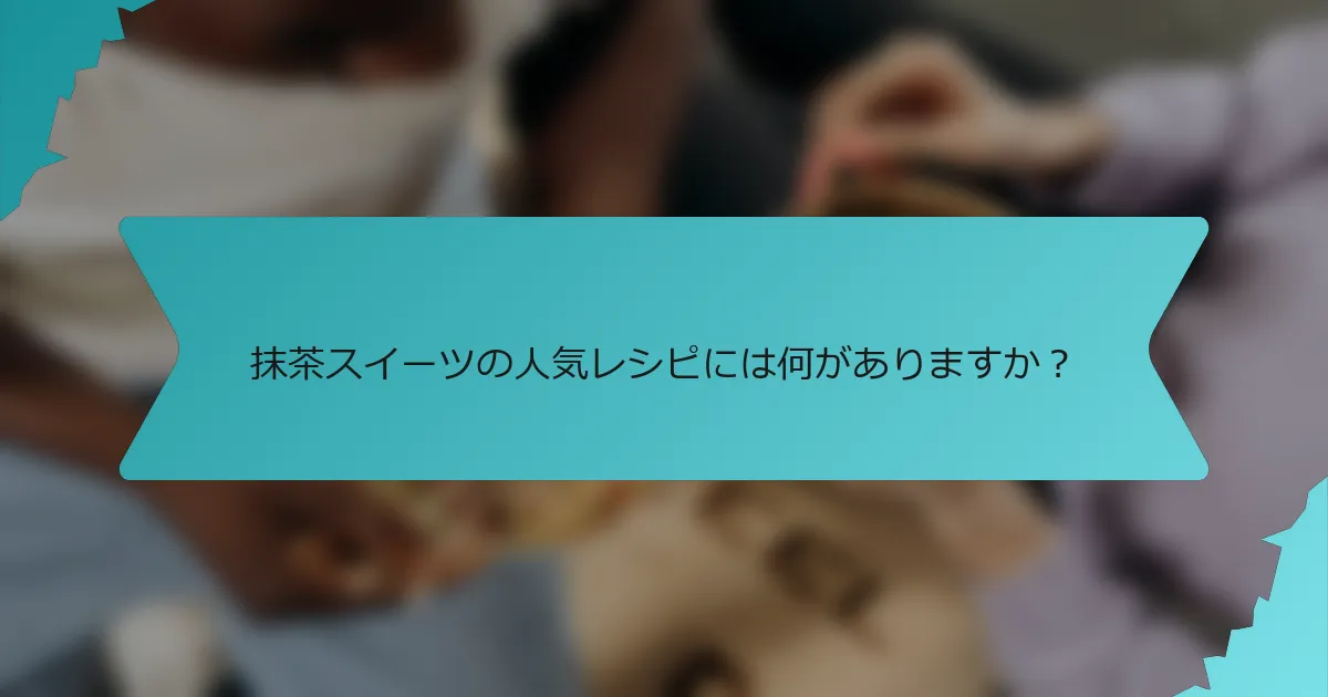 抹茶スイーツの人気レシピには何がありますか？