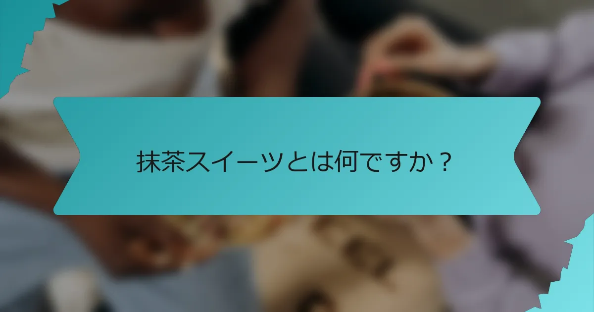 抹茶スイーツとは何ですか？