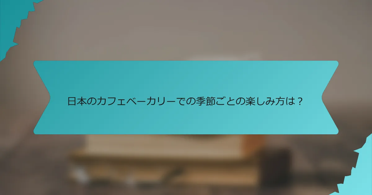 日本のカフェベーカリーでの季節ごとの楽しみ方は？