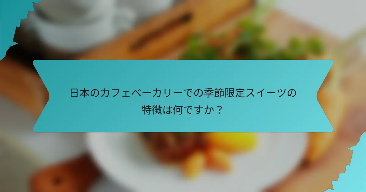 日本のカフェベーカリーでの季節限定スイーツの特徴は何ですか？