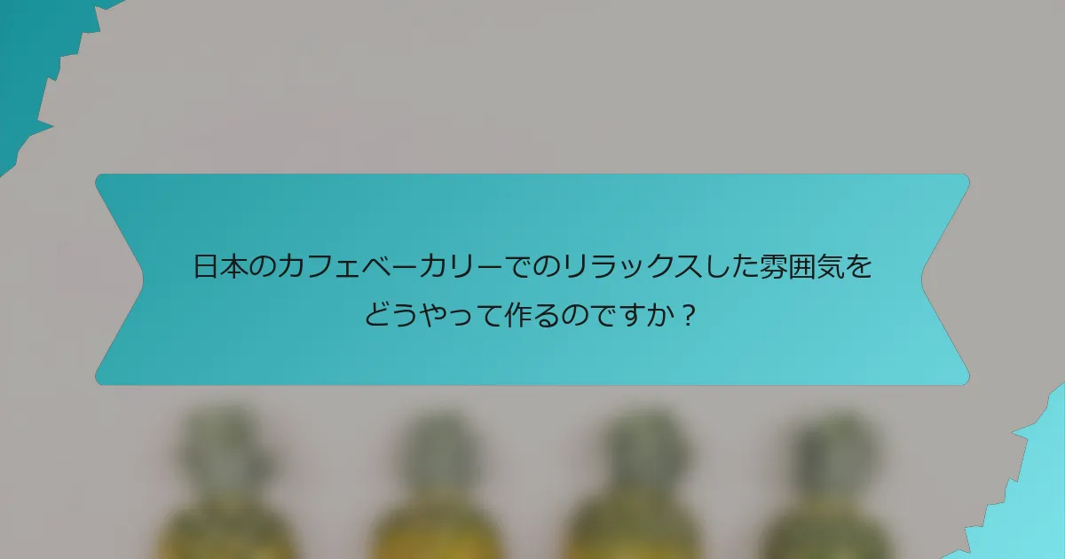 日本のカフェベーカリーでのリラックスした雰囲気をどうやって作るのですか？