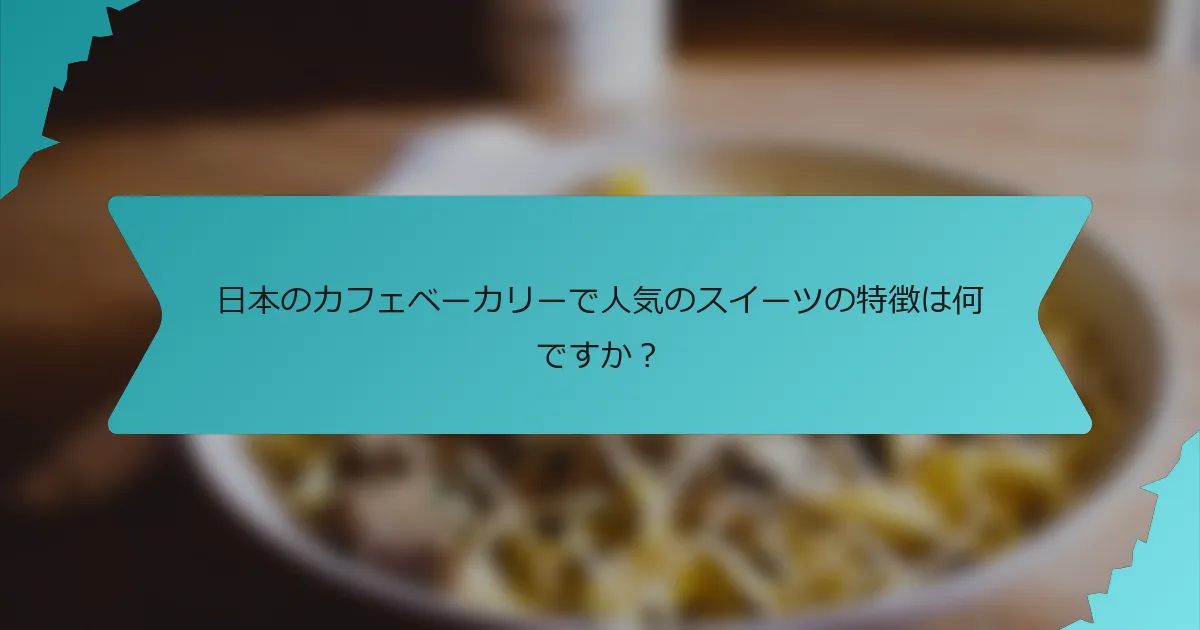 日本のカフェベーカリーで人気のスイーツの特徴は何ですか？