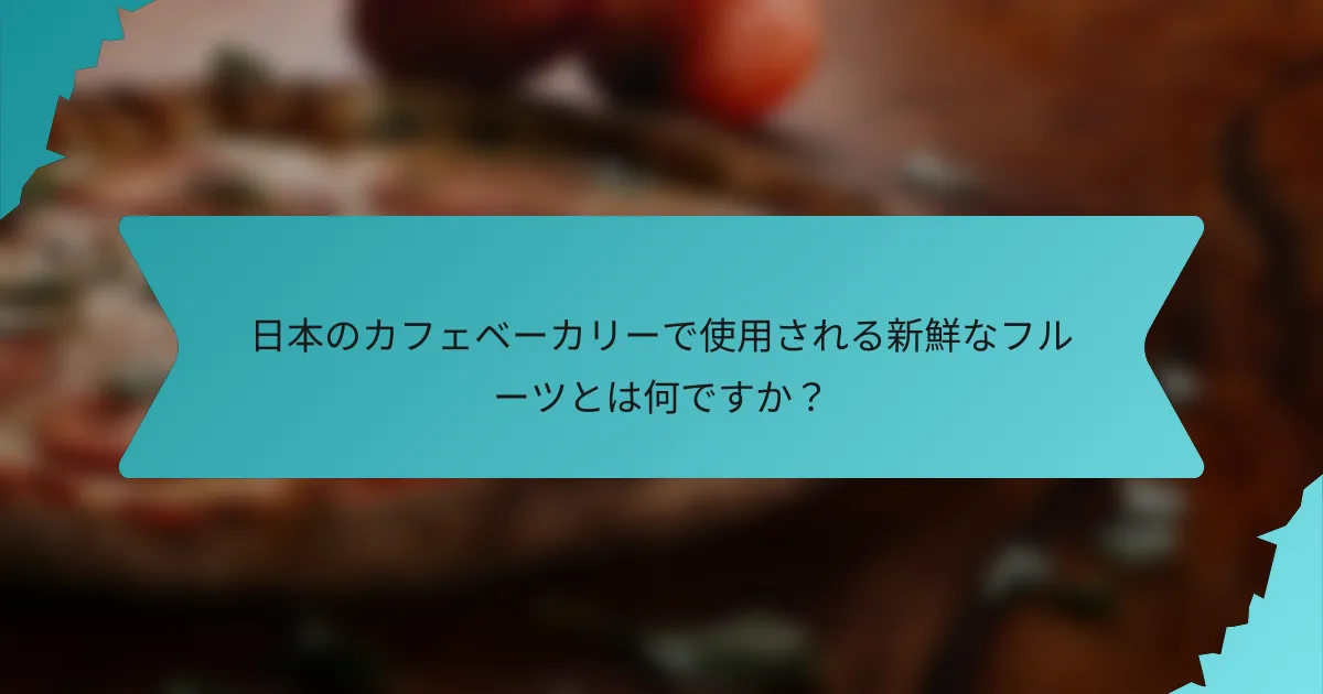 日本のカフェベーカリーで使用される新鮮なフルーツとは何ですか？