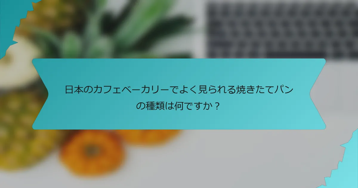 日本のカフェベーカリーでよく見られる焼きたてパンの種類は何ですか？