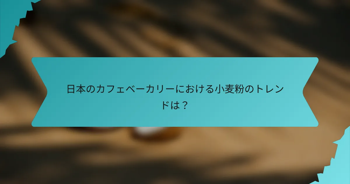 日本のカフェベーカリーにおける小麦粉のトレンドは？