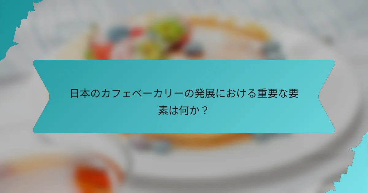 日本のカフェベーカリーの発展における重要な要素は何か？