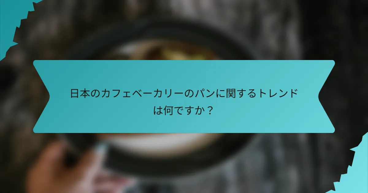 日本のカフェベーカリーのパンに関するトレンドは何ですか？