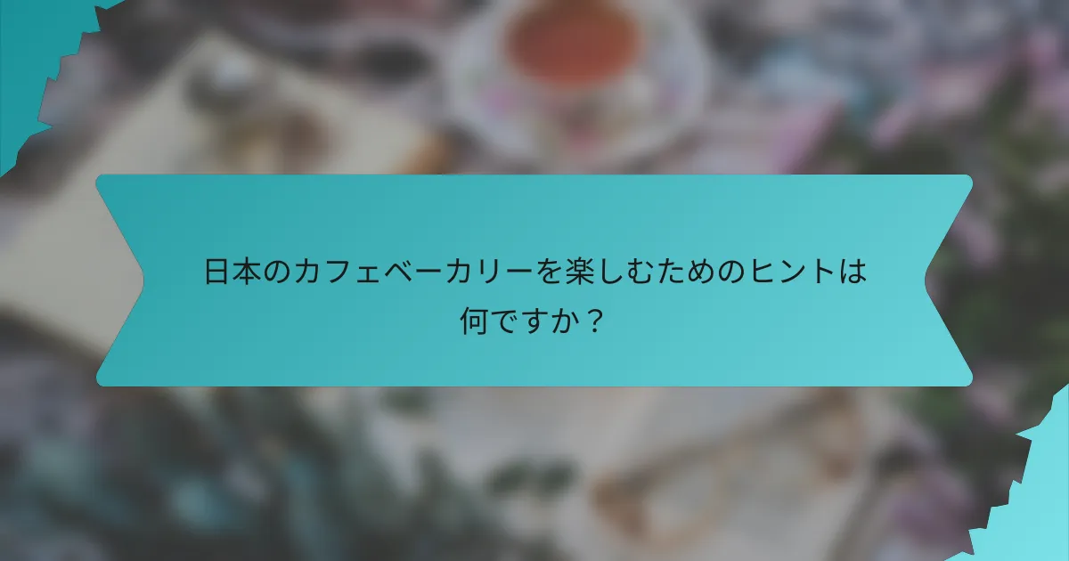 日本のカフェベーカリーを楽しむためのヒントは何ですか？
