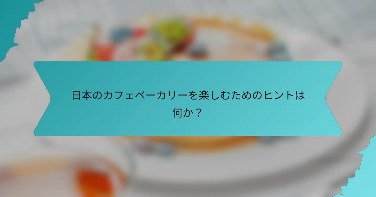 日本のカフェベーカリーを楽しむためのヒントは何か？
