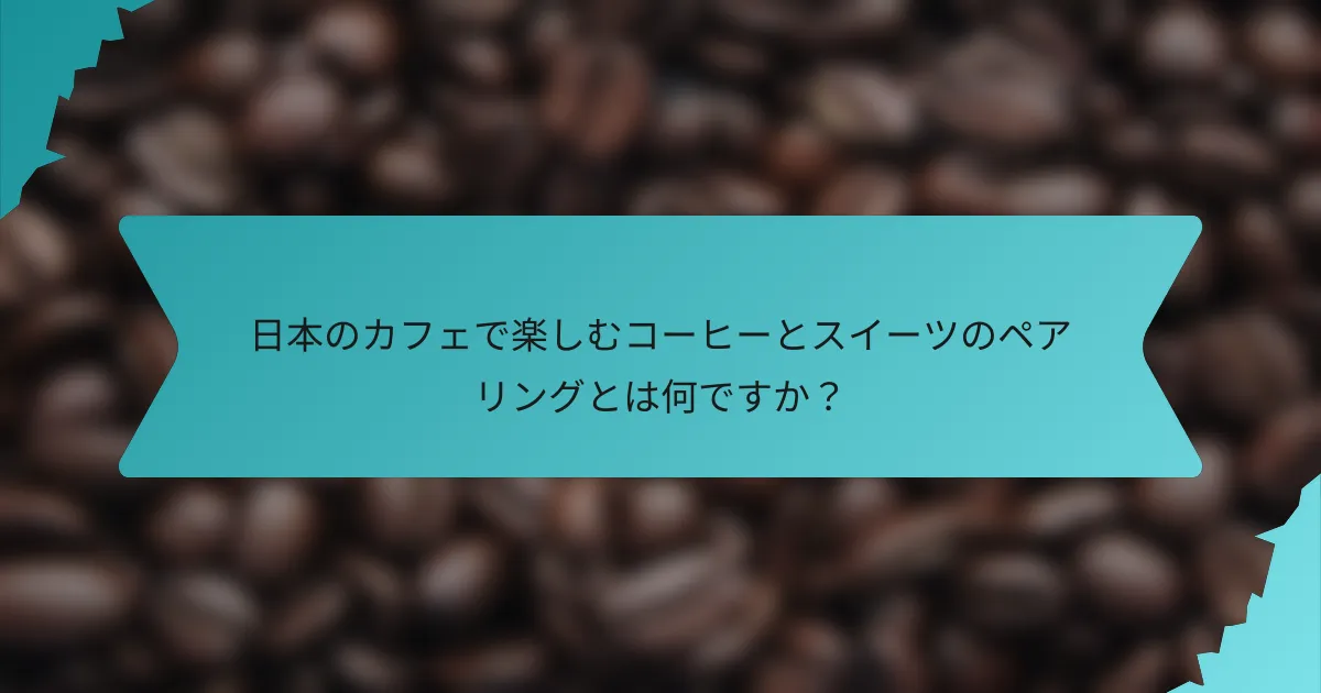 日本のカフェで楽しむコーヒーとスイーツのペアリングとは何ですか？