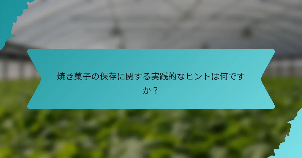焼き菓子の保存に関する実践的なヒントは何ですか？