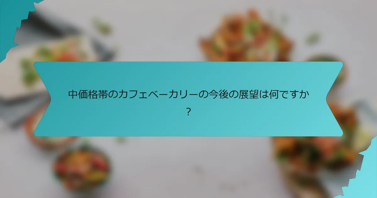 中価格帯のカフェベーカリーの今後の展望は何ですか？
